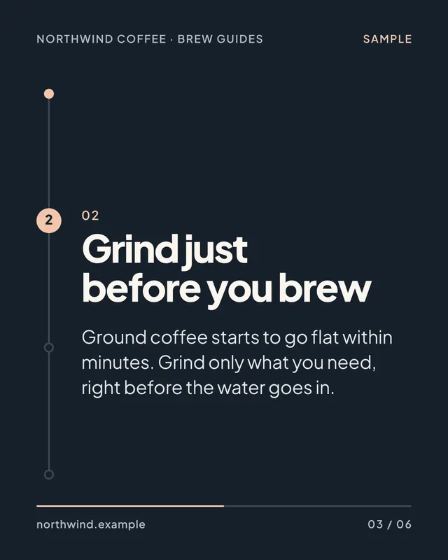 Sample slide 3 of 6: 02. Grind just before you brew. Ground coffee starts to go flat within minutes. Grind only what you need, right before the water goes in.
