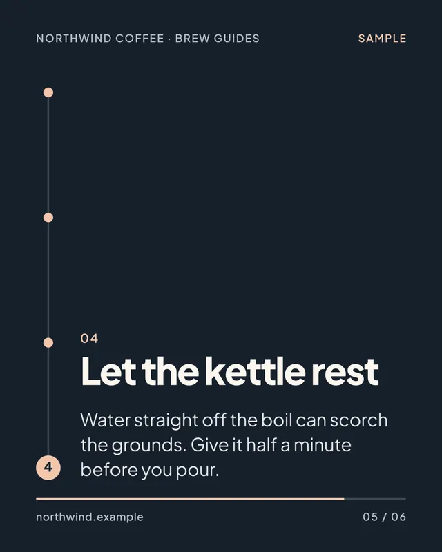 Sample slide 5 of 6: 04. Let the kettle rest. Water straight off the boil can scorch the grounds. Give it half a minute before you pour.